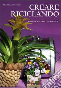 Creare riciclando. Ediz. illustrata libro