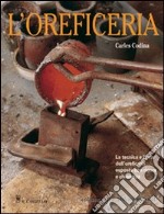 L'oreficeria. Le tecniche e l'arte dell'oreficieria esposte con rigore e chiarezza. Ediz. illustrata