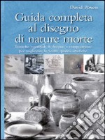 Guida completa al disegno di nature morte. Ediz. illustrata libro