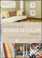 Enciclopedia degli schemi di colori neutri. 200 schemi di colori neutri per la casa libro