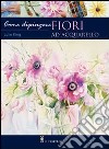 Come dipingere i fiori. Acquarello. Ediz. illustrata libro