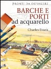 Barche e porti ad acquarello. Ediz. illustrata libro di Evans Charles