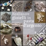 Realizzare gioielli in pasta d'argento. Ediz. illustrata libro