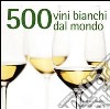 500 vini bianchi dal mondo libro