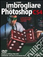 Come imbrogliare con Photoshop CS4. L'arte di creare fotomontaggi realistici libro