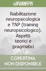 Riabilitazione neuropsicologica e TNP (training neuropsicologico). Aspetti teorici e pragmatici libro