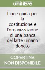 Linee guida per la costituzione e l'organizzazione di una banca del latte umano donato