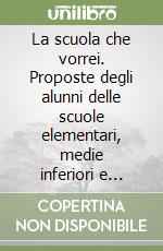 La scuola che vorrei. Proposte degli alunni delle scuole elementari, medie inferiori e medie superiori libro