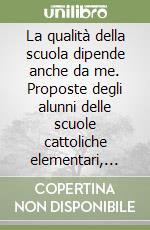 La qualità della scuola dipende anche da me. Proposte degli alunni delle scuole cattoliche elementari, medie inferiori e medie superiori libro