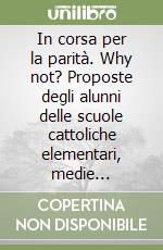 In corsa per la parità. Why not? Proposte degli alunni delle scuole cattoliche elementari, medie inferiori e medie superiori libro