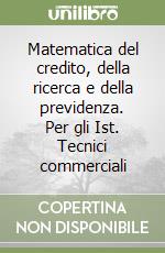 Matematica del credito, della ricerca e della previdenza. Per gli Ist. Tecnici commerciali libro