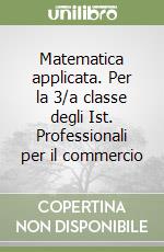 Matematica applicata. Per la 3/a classe degli Ist. Professionali per il commercio libro