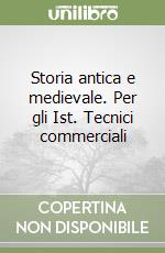 Storia antica e medievale. Per gli Ist. Tecnici commerciali libro