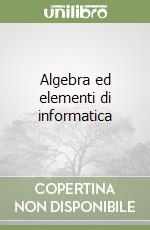 Algebra ed elementi di informatica libro