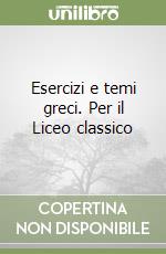 Esercizi e temi greci. Per il Liceo classico libro