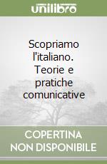 Scopriamo l'italiano. Teorie e pratiche comunicative libro