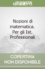 Nozioni di matematica. Per gli Ist. Professionali libro