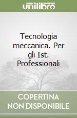 Tecnologia meccanica. Per gli Ist. Professionali libro