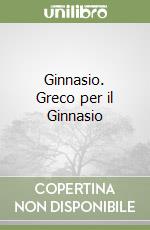 Ginnasio. Greco per il Ginnasio libro