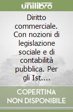 Diritto commerciale. Con nozioni di legislazione sociale e di contabilità pubblica. Per gli Ist. Professionali commerciali libro