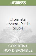 Il pianeta azzurro. Per le Scuole libro