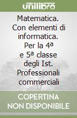 Matematica. Con elementi di informatica. Per la 4ª e 5ª classe degli Ist. Professionali commerciali libro
