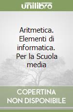 Aritmetica. Elementi di informatica. Per la Scuola media libro