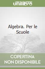 Algebra. Per le Scuole libro