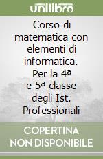 Corso di matematica con elementi di informatica. Per la 4ª e 5ª classe degli Ist. Professionali libro