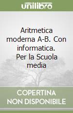 Aritmetica moderna A-B. Con informatica. Per la Scuola media libro