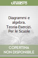 Diagrammi e algebra. Teoria-Esercizi. Per le Scuole libro