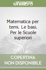 Matematica per temi. Le basi. Per le Scuole superiori libro