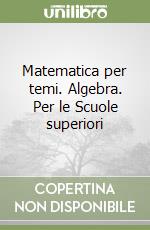 Matematica per temi. Algebra. Per le Scuole superiori libro