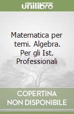 Matematica per temi. Algebra. Per gli Ist. Professionali libro