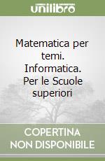 Matematica per temi. Informatica. Per le Scuole superiori libro