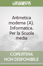 Aritmetica moderna (A). Informatica. Per la Scuola media libro