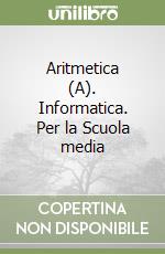 Aritmetica (A). Informatica. Per la Scuola media libro