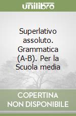 Superlativo assoluto. Grammatica (A-B). Per la Scuola media libro