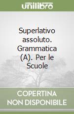 Superlativo assoluto. Grammatica (A). Per le Scuole libro