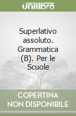 Superlativo assoluto. Grammatica (B). Per le Scuole libro