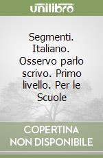 Segmenti. Italiano. Osservo parlo scrivo. Primo livello. Per le Scuole libro