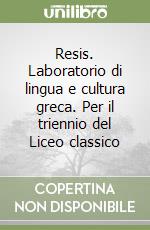 Resis. Laboratorio di lingua e cultura greca. Per il triennio del Liceo classico libro