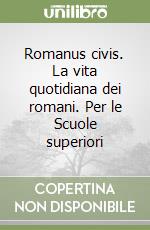 Romanus civis. La vita quotidiana dei romani. Per le Scuole superiori libro