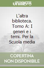 L'altra biblioteca. Tomo A: I generi e i temi. Per la Scuola media libro