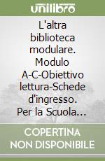 L'altra biblioteca modulare. Modulo A-C-Obiettivo lettura-Schede d'ingresso. Per la Scuola media (1) libro