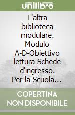 L'altra biblioteca modulare. Modulo A-D-Obiettivo lettura-Schede d'ingresso. Per la Scuola media (2) libro