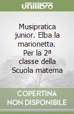 Musipratica junior. Elba la marionetta. Per la 2ª classe della Scuola materna libro