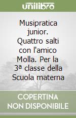 Musipratica junior. Quattro salti con l'amico Molla. Per la 3ª classe della Scuola materna libro