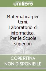 Matematica per temi. Laboratorio di informatica. Per le Scuole superiori libro