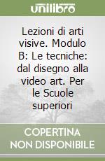 Lezioni di arti visive. Modulo B: Le tecniche: dal disegno alla video art. Per le Scuole superiori libro